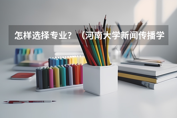 怎样选择专业？（河南大学新闻传播学研究生分数线）