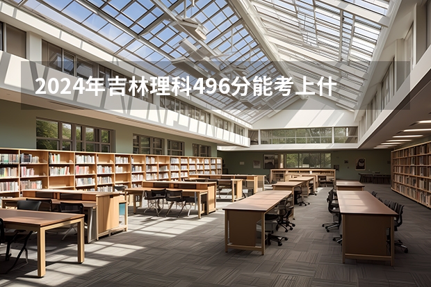 2024年吉林理科496分能考上什么大学？