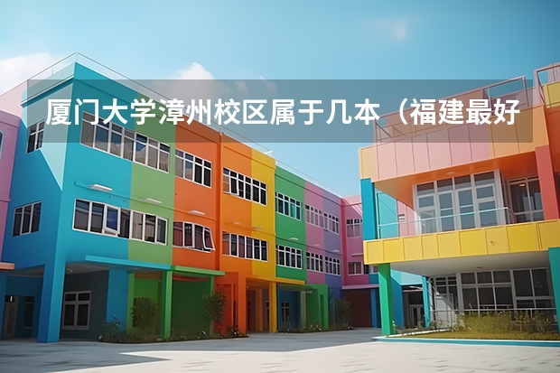 厦门大学漳州校区属于几本（福建最好二本大学）