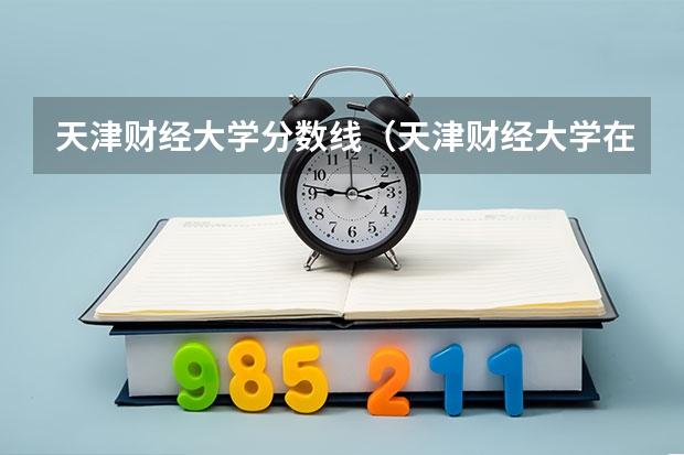 天津财经大学分数线（天津财经大学在山西录取分数线）