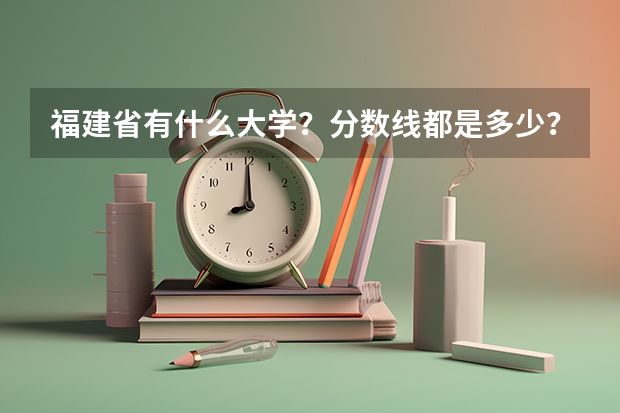 福建省有什么大学？分数线都是多少？