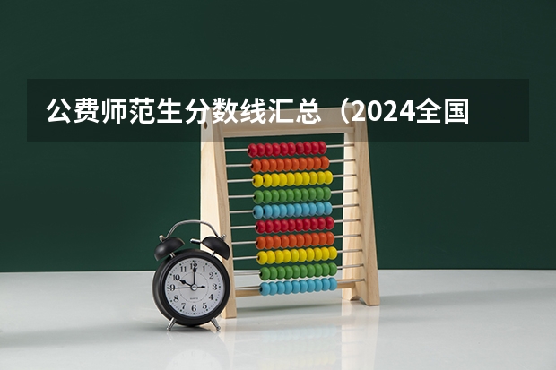 公费师范生分数线汇总（2024全国小学教育专业大学排名及分数线）