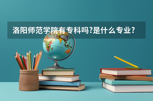 洛阳师范学院有专科吗?是什么专业?分数线是多少?