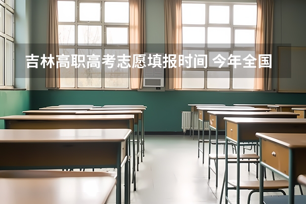 吉林高职高考志愿填报时间 今年全国各省的高考志愿填报时间是几号？