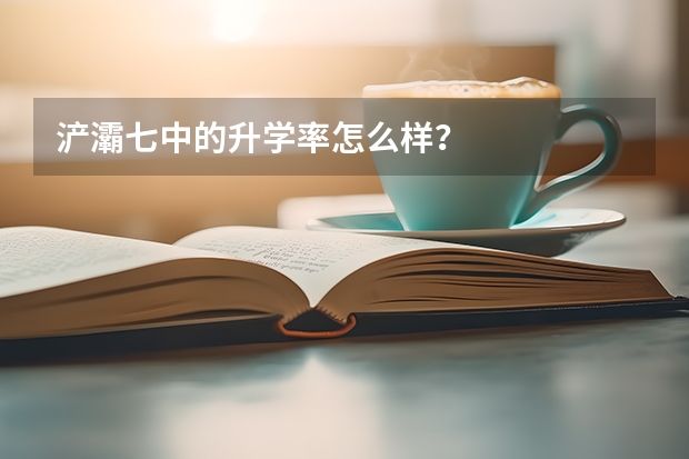 浐灞七中的升学率怎么样？