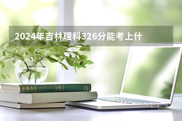 2024年吉林理科326分能考上什么大学？