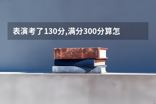 表演考了130分,满分300分算怎么样