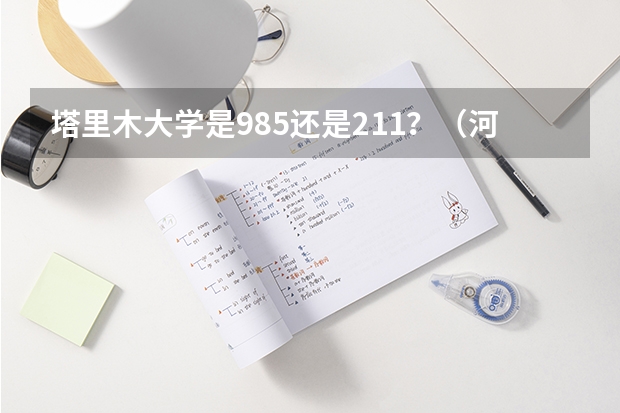 塔里木大学是985还是211？（河北400分左右的本科大学）