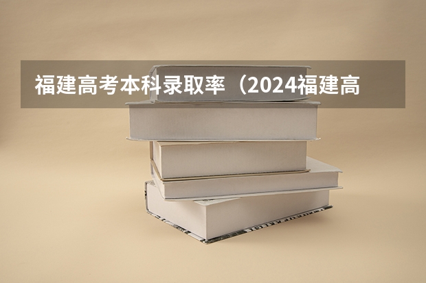 福建高考本科录取率（2024福建高考本科录取控制分数线）