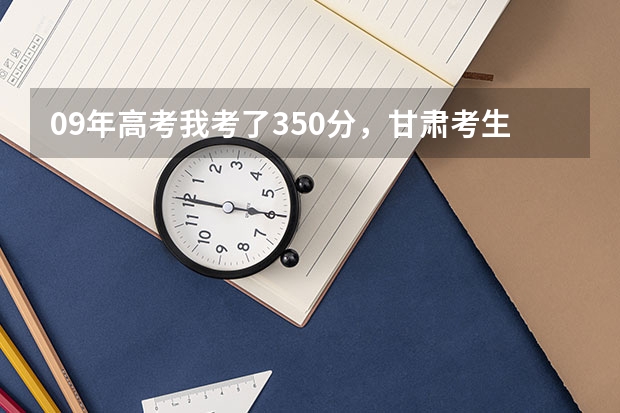 09年高考我考了350分，甘肃考生能上个什么高职，另外补录是怎么回事？