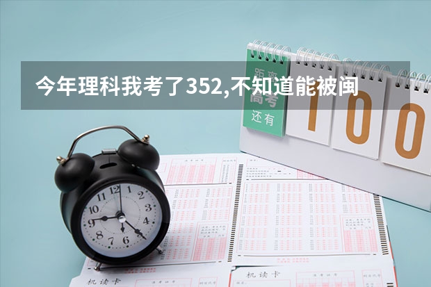 今年理科我考了352,不知道能被闽江学院软件专业录取不?农大的软件工程学院呢?