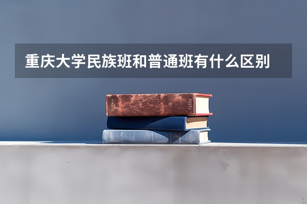 重庆大学民族班和普通班有什么区别