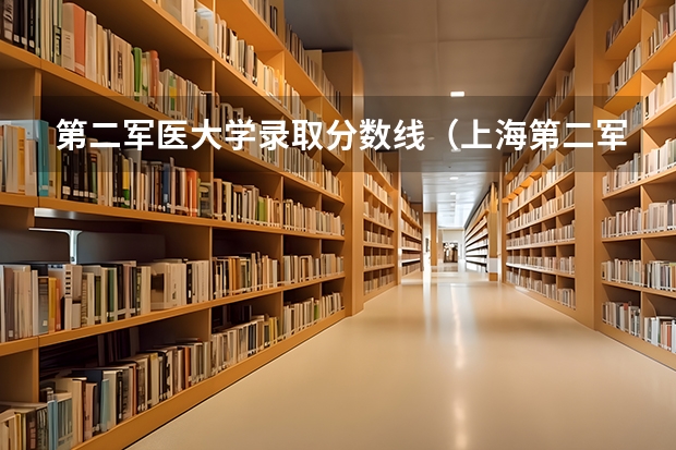 第二军医大学录取分数线（上海第二军医大学录取分数线辽宁招生）