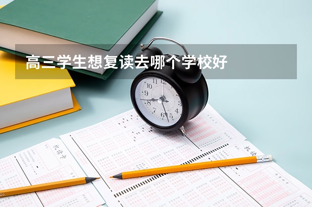 高三学生想复读去哪个学校好