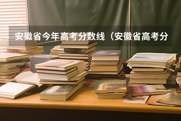 安徽省今年高考分数线（安徽省高考分数线）