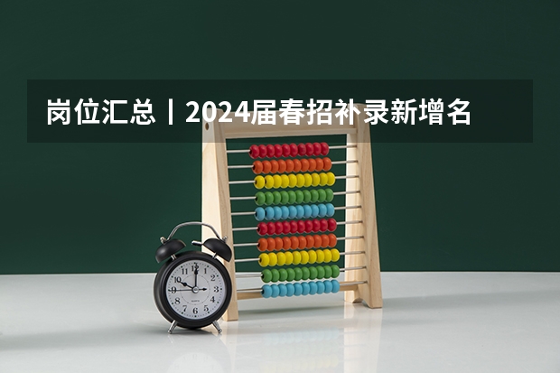 岗位汇总丨2024届春招补录新增名企、国央企岗位信息合集（2024澳城大本科补录，抓住最后入学机会!）