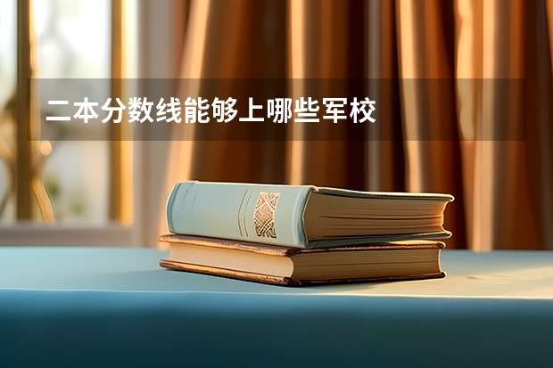 二本分数线能够上哪些军校