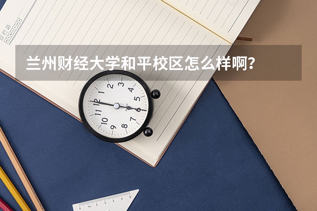 兰州财经大学和平校区怎么样啊？