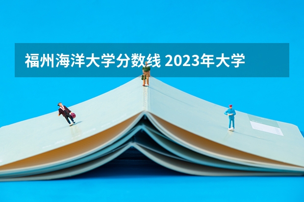 福州海洋大学分数线 2023年大学文科录取线