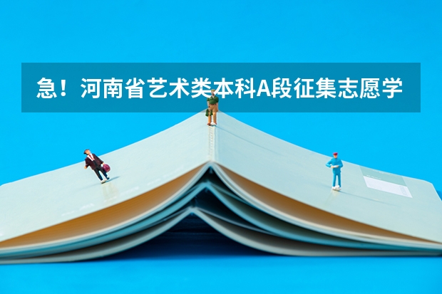 急！河南省艺术类本科A段征集志愿学校名单这么查啊 河南征集志愿的学校名单