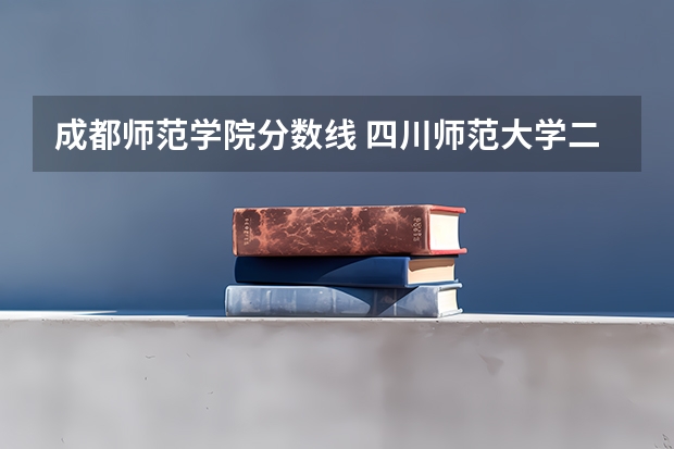 成都师范学院分数线 四川师范大学二本录取分数线