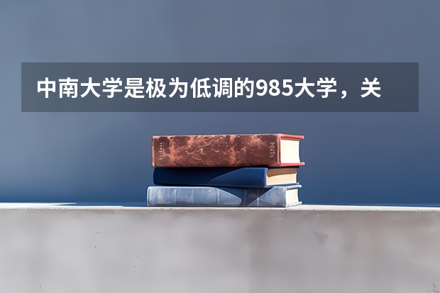 中南大学是极为低调的985大学，关于中南大学你了解多少？值得报考吗？