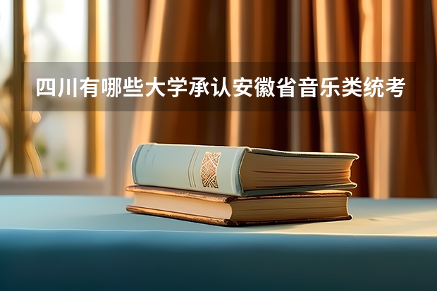 四川有哪些大学承认安徽省音乐类统考成绩