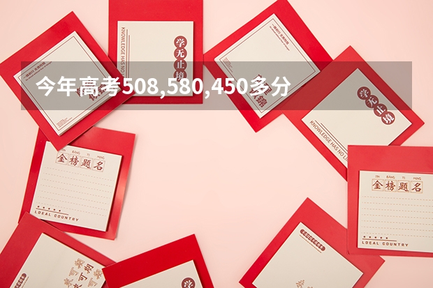 今年高考508,580,450多分,能上什么学校,希望推荐点好的