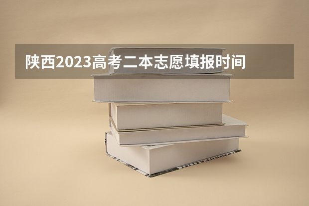 陕西2023高考二本志愿填报时间 江西二本填报志愿的时间