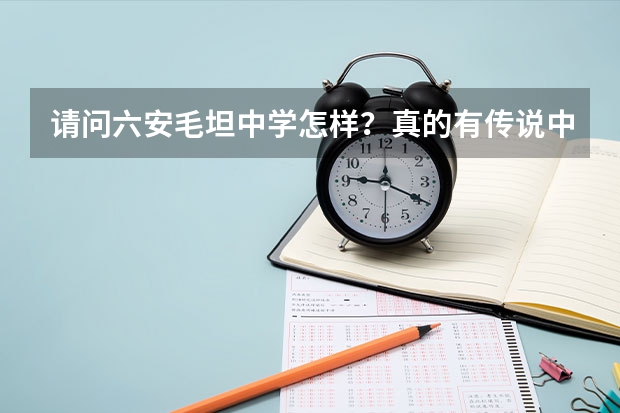 请问六安毛坦中学怎样？真的有传说中的那么好吗？