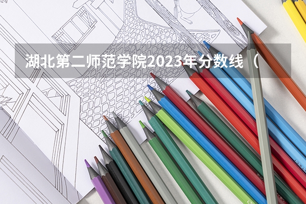 湖北第二师范学院2023年分数线（长沙第二师范学院分数线）