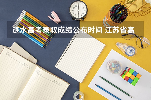 涟水高考录取成绩公布时间 江苏省高考状元是谁，涟水的高考状元是谁？