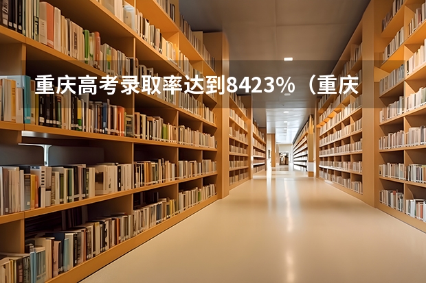 重庆高考录取率达到84.23%（重庆高考分数线）