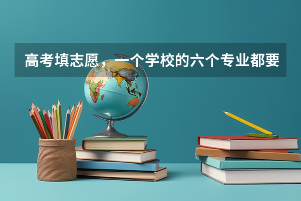 高考填志愿，一个学校的六个专业都要填满? 高考专业可以填几个