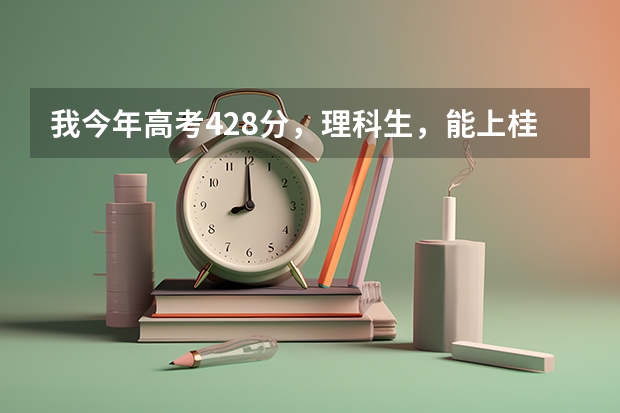 我今年高考428分，理科生，能上桂林理工大学吗，我是广西的