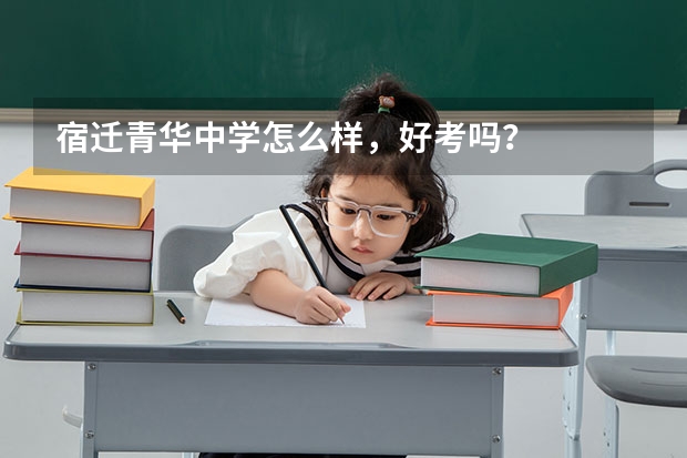 宿迁青华中学怎么样，好考吗？