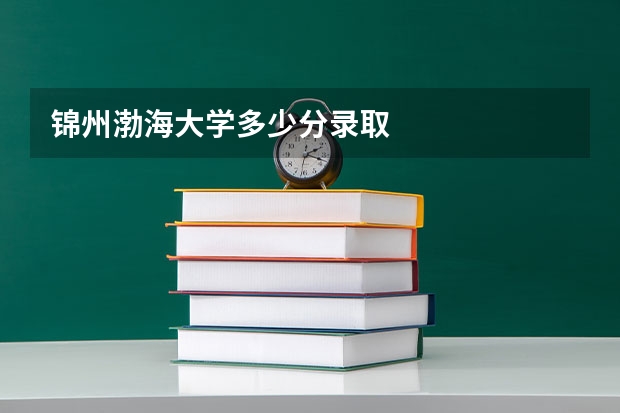 锦州渤海大学多少分录取