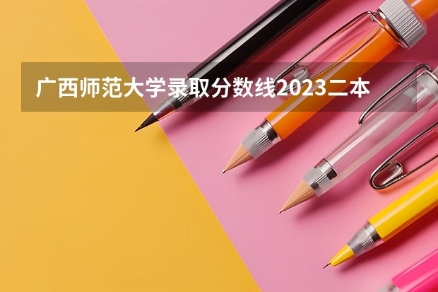 广西师范大学录取分数线2023二本（桂林幼儿师范高等专科学院分数线）