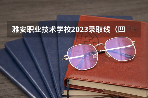 雅安职业技术学校2023录取线（四川省雅安市卫校分数线）