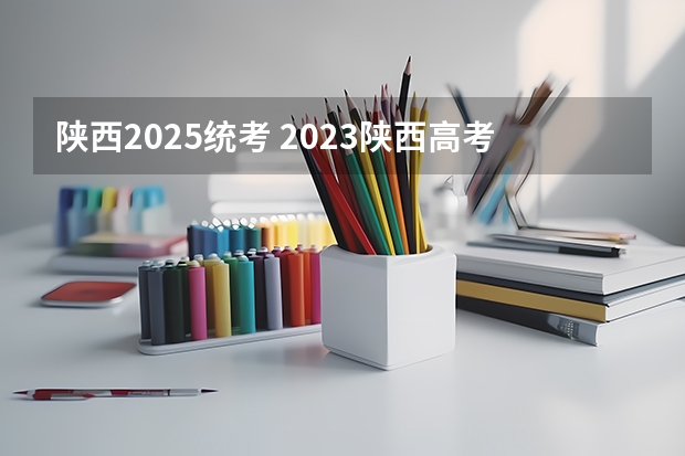 陕西2025统考 2023陕西高考政策