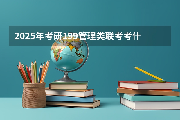 2025年考研199管理类联考考什么科目