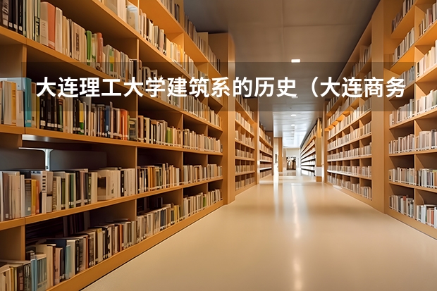 大连理工大学建筑系的历史（大连商务职业学院宿舍条件）