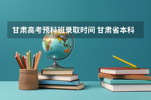 甘肃高考预科班录取时间 甘肃省本科一批录取结果公布时间