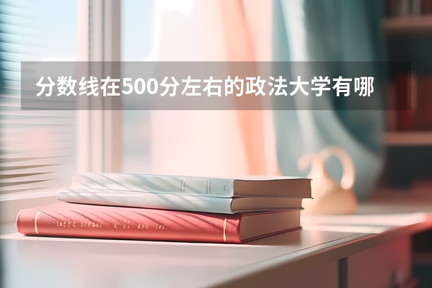 分数线在500分左右的政法大学有哪些