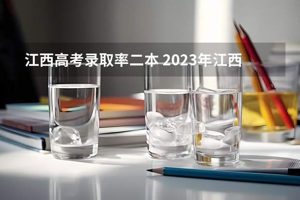 江西高考录取率二本 2023年江西高考本科录取率