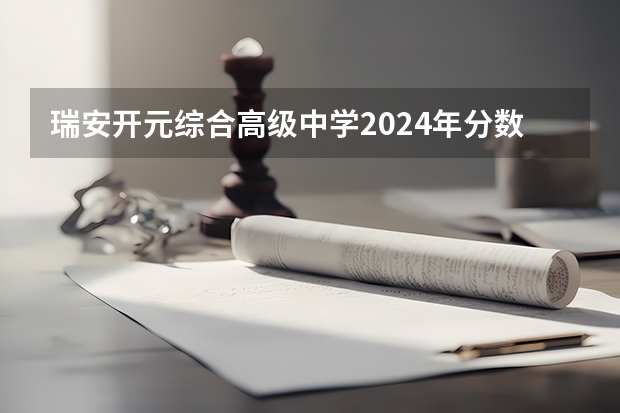 瑞安开元综合高级中学2024年分数线是多少