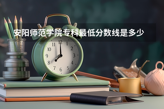 安阳师范学院专科最低分数线是多少