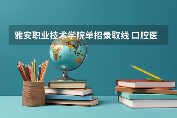 雅安职业技术学院单招录取线 口腔医学高考分数线