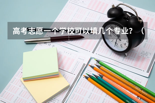 高考志愿一个学校可以填几个专业？（志愿填报每个学校可以报几个专业）