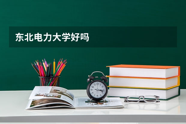 东北电力大学好吗